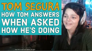 Tom Segura  -  How Tom Segura Answers When Asked How He's Doing  -  REACTION