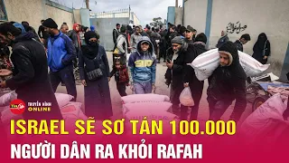 Tin quốc tế 6/5: Israel sơ tán 100.000 dân thường ở Rafah, dấu hiệu báo trước một cuộc tấn công lớn