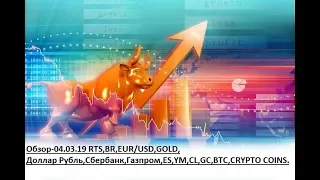 Обзор-04.03.19 RTS,BR,EUR/USD,GOLD, Доллар Рубль,Сбербанк,Газпром,ES,YM,CL,GC,BTC,CRYPTO COINS