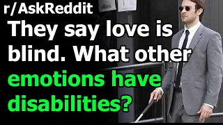 They say love is blind. What other emotions have disabilities?
 (r/AskReddit)