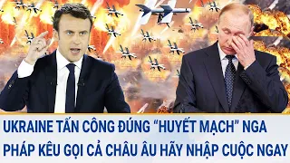 Toàn cảnh thế giới: Ukraine “khơi” đúng “huyết mạch” Nga; Pháp kêu gọi cả châu Âu hãy nhập cuộc