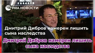 Дмитрий Дибров намерен лишить сына наследства