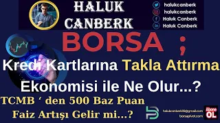 Borsa ; Kredi Kartlarına Takla Attırma Ekonomisi ile Ne olur...? TCMB 500 Puan Faiz Artırır mı ?