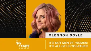 Glennon Doyle: It's Not Men vs. Women; It's All of Us Together | The Man Enough Podcast