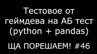 Тестовое от геймдева на АБ тест (python+pandas) | Ща порешаем! #46