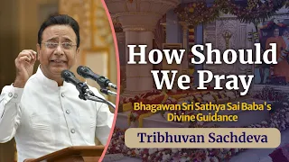 How Should We Pray | Bhagawan Sri Sathya Sai Baba's Divine Guidance | Tribhuvan Sachdeva