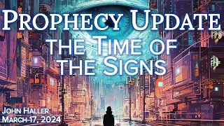 2024 03 17 John Haller’s weekly Prophecy Update "The Time of the Signs"