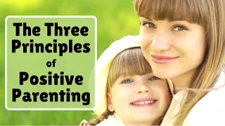 The Three Principles of Positive Parenting