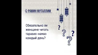 Обязательно ли женщине читать таравих намаз каждый день?