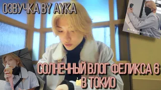 [Русская озвучка by Ayka] [SKZ VLOG] Феликс : Солнечный влог 6 в Токио