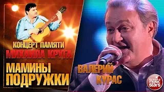 ВАЛЕРИЙ КУРАС — МАМИНЫ ПОДРУЖКИ ★ КОНЦЕРТ ПАМЯТИ МИХАИЛА КРУГА ★ LIVE ★