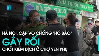 Cặp vợ chồng “làm loạn” ở chốt kiểm dịch chợ Yên Phụ bị phạt kịch khung hành vi vi phạm  | VTC1