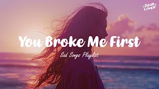 You Broke Me First 💔 Sad songs playlist for broken heart ~ Depressing songs that will make you cry 😥