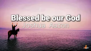 Blessed be our God Lyrics (Joshua Aaron)