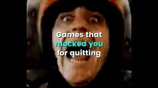 Games That MOCKED You For Quitting