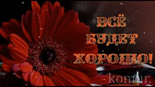 ВСЁ БУДЕТ ХОРОШО! Красивая музыкальная открытка   komur