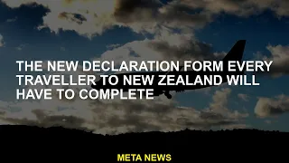 Every traveller to New Zealand must complete a new declaration form