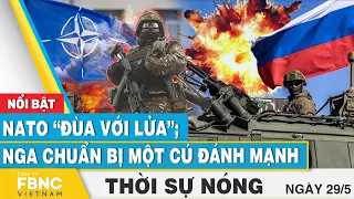 Thời sự nóng 29/5 | NATO “đùa với lửa”; Nga chuẩn bị một cú đánh mạnh | FBNC