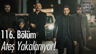 Ateş yakalanıyor! - Eşkıya Dünyaya Hükümdar Olmaz 116. Bölüm