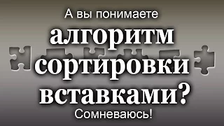 А вы понимаете алгоритм сортировки вставками?! Сомневаюсь!