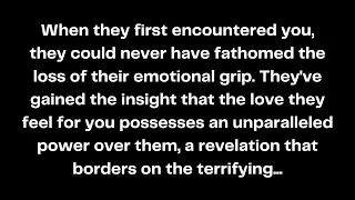 💞🤗When they first encountered you, they could never have fathomed the loss of their emotional grip..