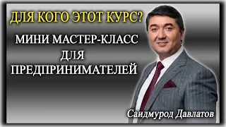 ДЛЯ КОГО ЭТОТ КУРС? МИНИ МАСТЕР-КЛАСС ДЛЯ ПРЕДПРИНИМАТЕЛЕЙ. Саидмурод Давлатов