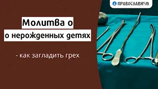 Молитва о нерожденных детях — как загладить грех