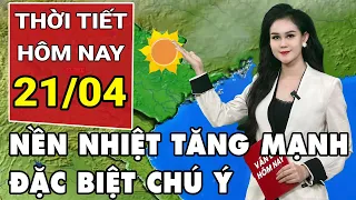 Dự báo thời tiết 21/4: Cả nước nắng nóng gay gắt, nền nhiệt tăng mạnh