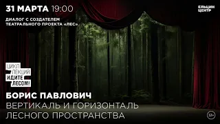 Вертикаль и горизонталь лесного пространства: диалог с создателем проекта «Лес» Борисом Павловичем