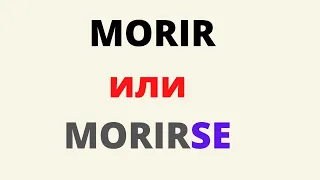 Испанский язык. MORIR или MORIRSE, когда какую форму применять.(сокращённая версия)