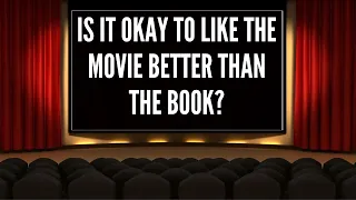 Is it okay to like the movie better than the book? A writer's take.