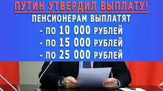 СРОЧНО! // ПУТИН УТВЕРДИЛ ВЫПЛАТУ! Пенсионерам выплатят ПО 10 000 руб. ПО 15 000 руб. ПО 25 000 руб.