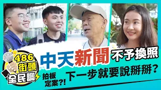 跟52台 中天 說掰掰 !? NCC 不予換照中天新聞，你怎麼看？  【 486街頭全民調 】