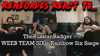 Renegades React to... TheRussianBadger - WEEB TEAM SIX | Rainbow Six Siege