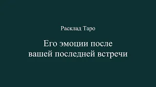 ЕГО ЭМОЦИИ ПОСЛЕ ВАШЕЙ ПОСЛЕДНЕЙ ВСТРЕЧИ. Расклад Таро