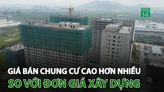 Giá bán chung cư cao hơn nhiều so với đơn giá xây dựng | VTC14