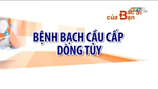 Bệnh bạch cầu cấp dòng tủy | Bác Sĩ Của Bạn || 2021