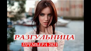 Красивый сериал- ПОЛНАЯ ВЕРСИЯ  - РАЗГУЛЬНИЦА - Русские мелодармы 2021 новинки HD 1080P