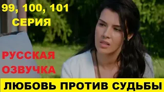 ЛЮБОВЬ ПРОТИВ СУДЬБЫ 99, 100, 101 СЕРИЯ СОДЕРЖАНИЕ И АНОНС