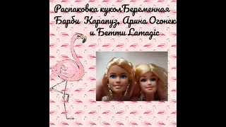 Распаковка кукол Беременная Барби (Карапуз), Арина (Огонек) и Бэтти (Lamagic)
