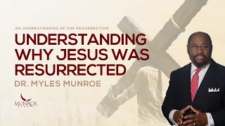 Why Was Jesus Resurrected? Dr. Myles Munroe Explains The Purpose & Significance | MunroeGlobal.com