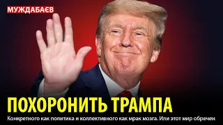 ПОХОРОНИТЬ ТРАМПА. Конкретного как политика и коллективного как мрак мозга. Или этот мир обречен