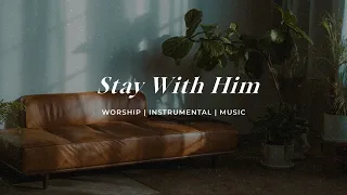 Stay With Him | Soaking Worship Music Into Heavenly Sounds // Instrumental Soaking Worship