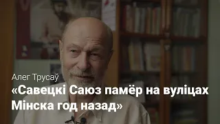 Дэпутат Незалежнасці Алег Трусаў: Савецкі Саюз памёр на вуліцах Мінска год назад