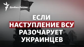 Страсти вокруг контрнаступления: что случится, если ВСУ забуксуют | Радио Донбасс.Реалии