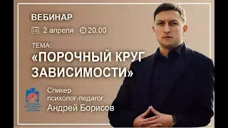 Вебинар с Андреем Борисовым: "Порочный круг зависимости"