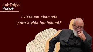 Existe um chamado para a vida intelectual? | Luiz Felipe Pondé