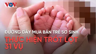 Đường dây mua bán trẻ sơ sinh thực hiện trót lọt 31 vụ