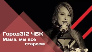 ГОРОД 312 - Мама, мы все стареем (концерт "ЧБК" 28.10.2016)