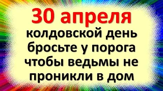 30 апреля колдовской день, бросьте у порога, чтобы ведьмы не проникли в дом. Приметы в день Зосима